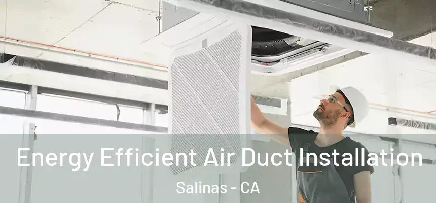  Energy Efficient Air Duct Installation Salinas - CA